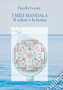 I miei mandala. Il colore e la forma libro di Lucani Fiorella