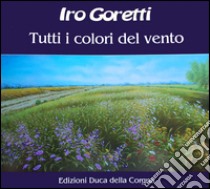 Iro Goretti. Tutti i colori del vento. Ediz. illustrata libro di Festuccia L. (cur.)