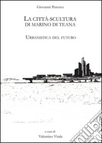 La città scultura di Marino di Teana. Urbanistica del futuro libro di Precoco Giovanni; Vitale V. (cur.)