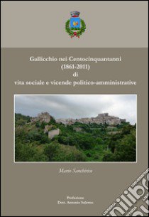 Gallicchio nei centocinquant'anni (1861-2011) di vita sociale e vicende politico-amministrative libro di Sanchirico Mario