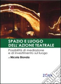 Spazio e luogo dell'azione teatrale. Possibilità di mediazione e investimento sul luogo libro di Bionda Nicola