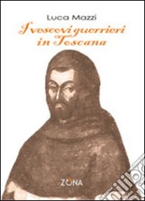 I vescovi guerrieri in Toscana libro di Mazzi Luca