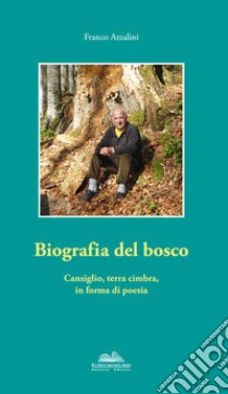 Biografia del bosco. Cansiglio, terra cimbra, in forma di poesia libro di Azzalini Franco