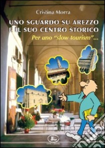 Uno sguardo su Arezzo e il suo centro storico per uno «slow tourism» libro di Morra Cristina