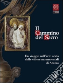 Il cammino del sacro. Un viaggio nell'arte orafa delle chiese monumentali di Arezzo. Catalogo della mostra (Roma, 7 dicembre 2007-3 febbraio 2008) libro di Torriti Paolo; Galoppi Daniela