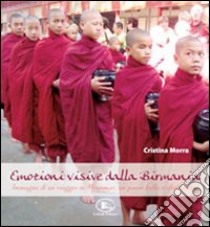 Emozioni visive dalla Birmania. Immagini di un viaggio in Myanmar, un paese bello e sfortunato libro di Morra Cristina