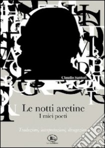 Le notti aretine, i miei poeti. Traduzioni, interpretazioni, divagazioni libro di Santori Claudio