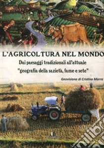 L'agricoltura nel mondo. Dai paesaggi tradizionali all'attuale geografia della sazietà, fame e sete libro di Morra Cristina