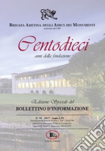 Bollettino d'informazione (2017). Vol. 99: Centodieci anni dalla fondazione libro di Brigata Aretina Degli Amici Dei Monumenti (cur.)