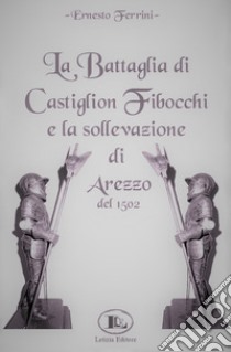 La battaglia di Castiglion Fibocchi e la sollevazione di Arezzo del 1502 libro di Ferrini Ernesto