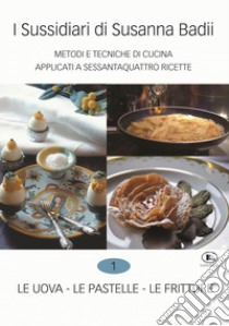 I sussidiari di Susanna Badii. Metodi e tecniche di cucina applicati a novanta ricette. Vol. 1: Le uova, le pastelle, le fritture libro di Badii Susanna