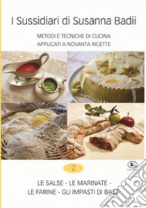 I sussidiari di Susanna Badii. Metodi e tecniche di cucina applicati a novanta ricette. Vol. 2: Le salse, le marinate, le farine, gli impasti di base libro di Badii Susanna