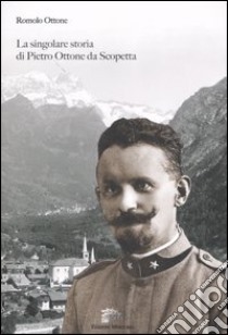 La singolare storia di Pietro Ottone da Scoppetta. Ediz. illustrata libro di Ottone Romolo