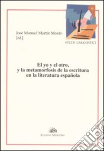 El yo y el otro, y la metamorfosis de la escritura en la literatura española libro di Moran J. M. (cur.)