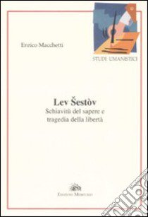 Lev Sestov. Schiavitù del sapere e tragedia della libertà libro di Macchetti Enrico