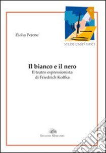 Il bianco e il nero. Il teatro espressionista di Friedrich Koffka libro di Perone Eloisa