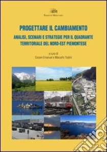 Progettare il cambiamento. Analisi, scenari e strategie per il quadrante territoriale del nord-est piemontese libro di Emanule C. (cur.); Tadini M. (cur.)