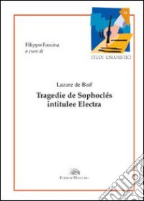 Tragedie de Sophoclés intitulée Electra. Ediz. italiana e francese libro di Baïf Lazare de; Fassina F. (cur.)