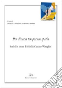 Per diversa temporum spatia. Scritti in onore di Gisella Cantino Wataghin. Ediz. italiana e francese libro di Destefanis E. (cur.); Lambert C. (cur.)