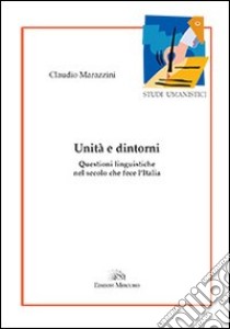 Unità e dintorni. Questioni linguistiche nel secolo che fece l'Italia libro di Marazzini Claudio