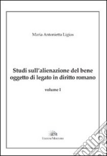 Studi sull'alienazione del bene oggetto di legato in diritto romano libro di Ligios Maria Antonietta