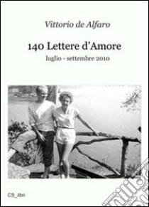 140 lettere d'amore. Luglio-settembre 2010 libro di De Alfaro Vittorio