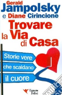 Trovare la via di casa. Storie vere che scaldano il cuore libro di Jampolsky Gerald G.; Cirincione Diane