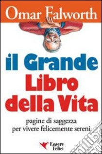 Il grande libro della vita. Pagine di saggezza per vivere felicemente sereni libro di Falworth Omar