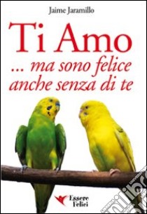 Ti amo... ma sono felice anche senza di te libro di Jaramillo Jaime