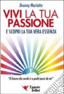 Vivi la tua passione. E scopri la tua vera essenza libro di Mariotto Jhonny