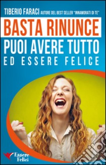 Basta rinunce. Puoi avere tutto ed essere felice libro di Faraci Tiberio