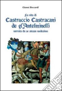 La vita di Castruccio Castracani de gl'Anteminelli. Narrata da se stesso medesimo libro di Boccardi Gianni