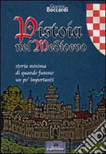 Pistoia nel medioevo. Storia minima di quando fummo un po' importanti libro di Boccardi Gianni