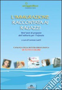 L'immigrazione raccontata ai ragazzi. Vent'anni di proposte dell'editoria per l'infanzia libro di Luatti Lorenzo; Vannucchi C. (cur.)