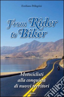 From Rider to Biker. Motociclisti alla conquista di nuovi territori libro di Pellegrini Emiliano