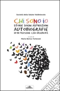 Chi sono io. Storie sogni aspirazioni autobiografie di 10 persone con disabilità. Con DVD libro di Berica Tortorani M. (cur.)