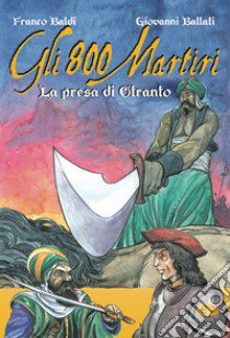 Gli 800 martiri. La presa di Otranto libro di Ballati Giovanni; Baldi F. (cur.)