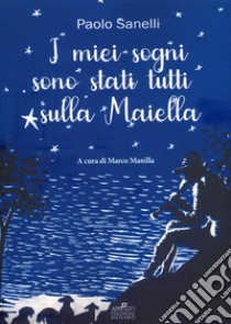 I miei sogni sono stati tutti sulla Maiella libro di Sanelli Paolo