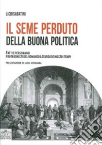 Il seme perduto della buona politica. Fatti e personaggi protagonisti del romanzo assurdo dei nostri tempi libro di Sabatini Licio