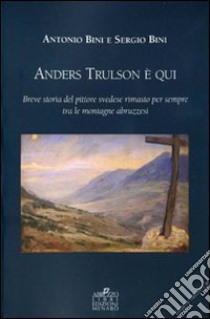 Anders Trulson è qui. Breve storia del pittore svedese rimasto per sempre tra le montagne abruzzesi. Ediz. italiana e inglese libro di Bini Antonio; Bini Sergio