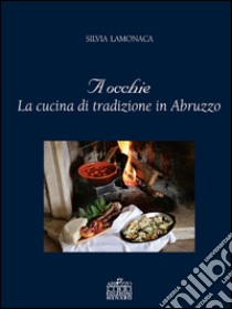 A occhie. La cucina di tradizione in Abruzzo libro di Lamonaca Silvia