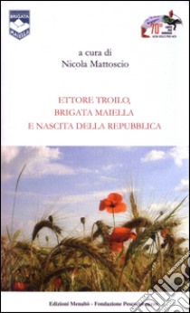 Ettore Troilo, brigata Maiella e nascita delle Repubblica libro di Flores Marcello; Costantino Felice; Tosatti Giovanna; Mattoscio N. (cur.)