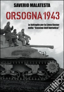 Orsogna 1943. Le battaglie per la Linea Gustav nella «Cassino dell'Adriatico» libro di Malatesta Saverio