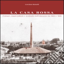 La Casa Rossa. Fornaci, imprenditori e territorio nell'Abruzzo tra '800 e '900 libro di Spedicato Iengo Eide; Benegiamo Marcello; Ferretti Piero; Rainaldi L. (cur.)