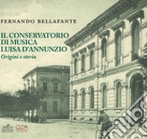 Il conservatorio di musica Luisa D'Annunzio. Origini e storia libro di Bellafante Fernando