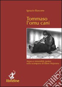 Tommaso l'omu cani. Amara e miserabile ipotesi sulla scomparsa di Ettore Majorana libro di Bascone Ignazio