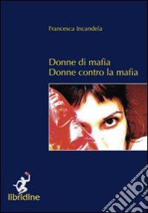 Donne di mafia. Donne contro la mafia libro di Incandela Francesca