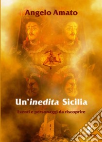 Un'inedita Sicilia. Eventi e personaggi da riscoprire libro di Amato Angelo