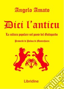 Dici l'anticu... La cultura popolare nel paese del Gattopardo. Proverbi di Palma di Montechiaro libro di Amato Angelo