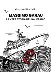 Massimo Garau. La vera storia del naufragio libro di Bilardello Gaspare